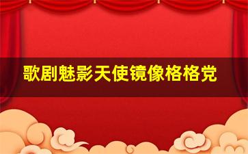 歌剧魅影天使镜像格格党