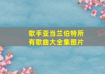 歌手亚当兰伯特所有歌曲大全集图片