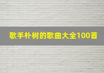 歌手朴树的歌曲大全100首