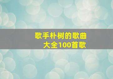 歌手朴树的歌曲大全100首歌