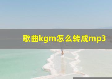 歌曲kgm怎么转成mp3