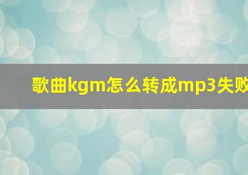 歌曲kgm怎么转成mp3失败