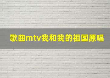 歌曲mtv我和我的祖国原唱