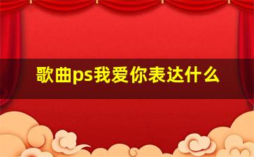 歌曲ps我爱你表达什么