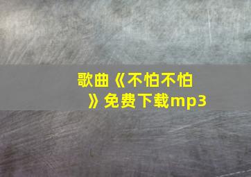 歌曲《不怕不怕》免费下载mp3