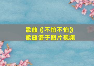 歌曲《不怕不怕》歌曲谱子图片视频