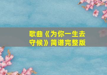 歌曲《为你一生去守候》简谱完整版