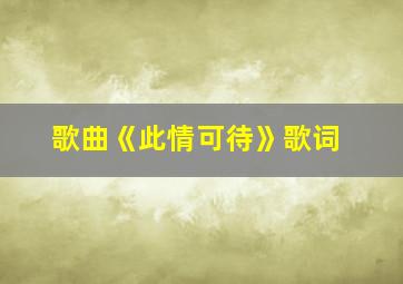 歌曲《此情可待》歌词