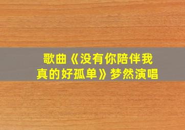 歌曲《没有你陪伴我真的好孤单》梦然演唱