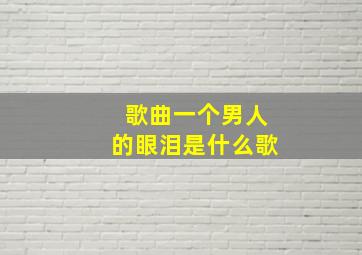 歌曲一个男人的眼泪是什么歌