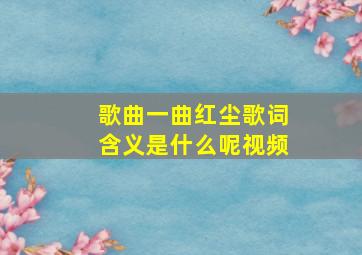 歌曲一曲红尘歌词含义是什么呢视频