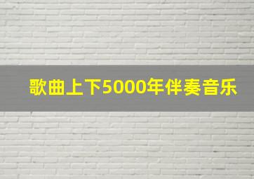 歌曲上下5000年伴奏音乐