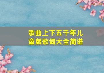 歌曲上下五千年儿童版歌词大全简谱