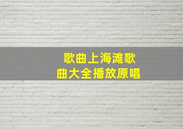 歌曲上海滩歌曲大全播放原唱