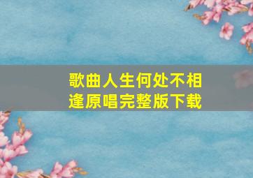 歌曲人生何处不相逢原唱完整版下载