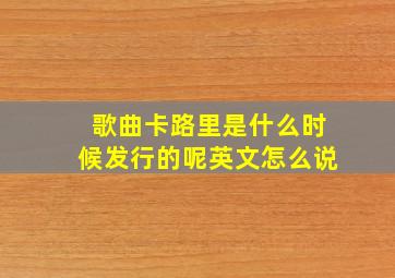 歌曲卡路里是什么时候发行的呢英文怎么说