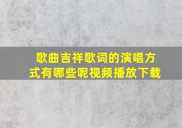 歌曲吉祥歌词的演唱方式有哪些呢视频播放下载