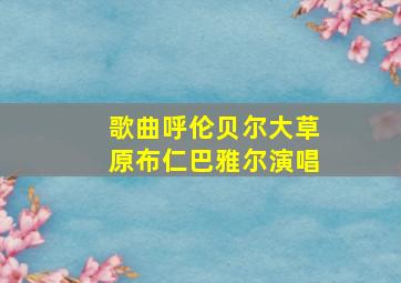 歌曲呼伦贝尔大草原布仁巴雅尔演唱