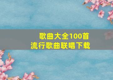 歌曲大全100首流行歌曲联唱下载