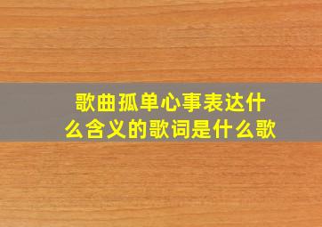 歌曲孤单心事表达什么含义的歌词是什么歌