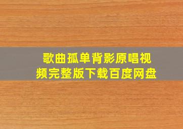 歌曲孤单背影原唱视频完整版下载百度网盘