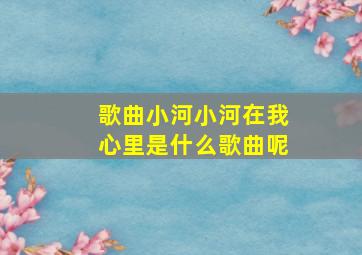 歌曲小河小河在我心里是什么歌曲呢