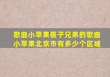 歌曲小苹果筷子兄弟的歌曲小苹果北京市有多少个区域