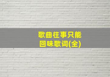 歌曲往事只能回味歌词(全)