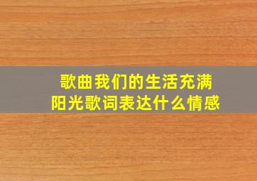 歌曲我们的生活充满阳光歌词表达什么情感