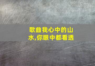 歌曲我心中的山水,你眼中都看透