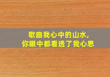 歌曲我心中的山水,你眼中都看透了我心思