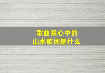 歌曲我心中的山水歌词是什么