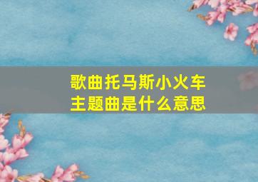 歌曲托马斯小火车主题曲是什么意思