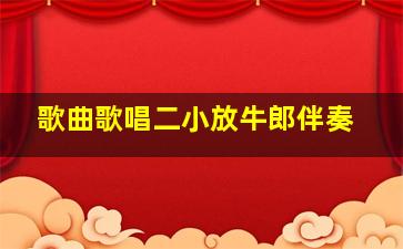 歌曲歌唱二小放牛郎伴奏