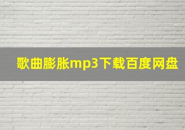 歌曲膨胀mp3下载百度网盘