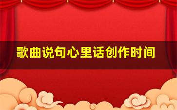 歌曲说句心里话创作时间