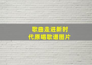 歌曲走进新时代原唱歌谱图片