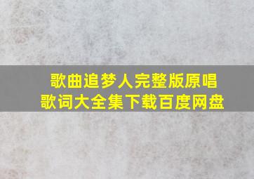 歌曲追梦人完整版原唱歌词大全集下载百度网盘