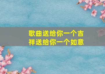 歌曲送给你一个吉祥送给你一个如意