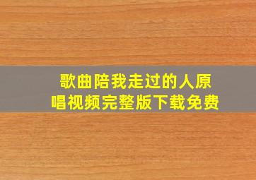 歌曲陪我走过的人原唱视频完整版下载免费