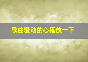 歌曲骚动的心播放一下