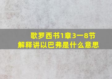 歌罗西书1章3一8节解释讲以巴弗是什么意思