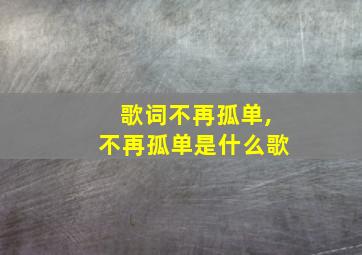 歌词不再孤单,不再孤单是什么歌