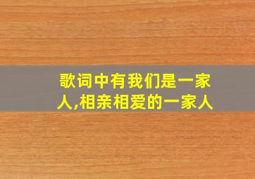 歌词中有我们是一家人,相亲相爱的一家人