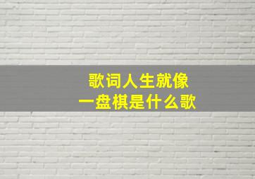 歌词人生就像一盘棋是什么歌