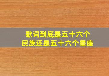 歌词到底是五十六个民族还是五十六个星座