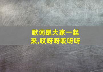 歌词是大家一起来,哎呀呀哎呀呀