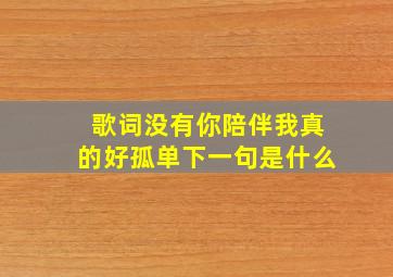 歌词没有你陪伴我真的好孤单下一句是什么