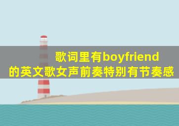 歌词里有boyfriend的英文歌女声前奏特别有节奏感