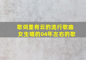 歌词里有云的流行歌曲女生唱的04年左右的歌